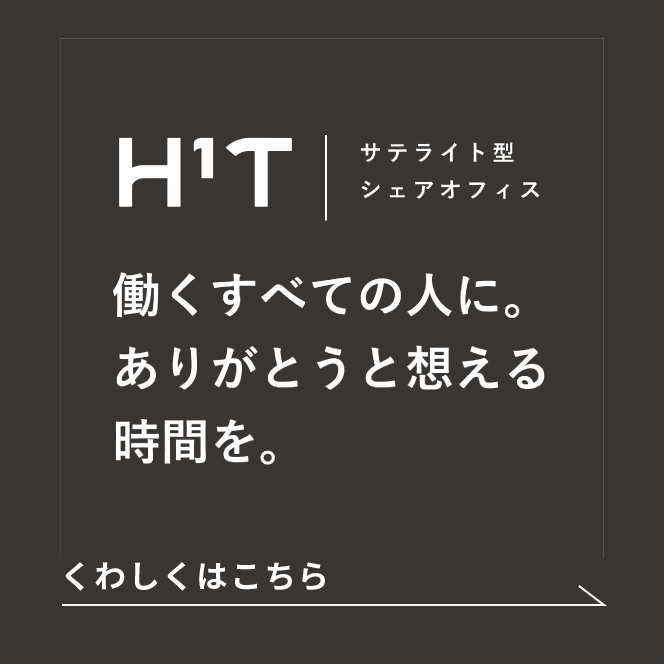 サテライト型シェアオフィス H¹T 「働くすべての人に。ありがとうと想える時間を。」くわしくはこち